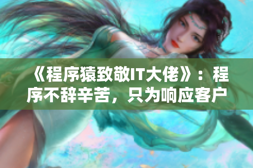 《程序猿致敬IT大佬》：程序不辞辛苦，只为响应客户声！