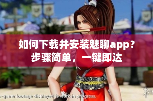 如何下载并安装魅聊app？步骤简单，一键即达