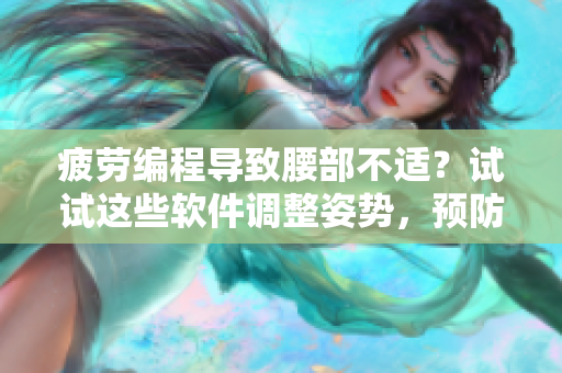 疲劳编程导致腰部不适？试试这些软件调整姿势，预防腰部劳损。