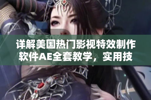 详解美国热门影视特效制作软件AE全套教学，实用技术解析