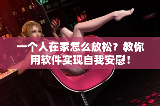 一个人在家怎么放松？教你用软件实现自我安慰！