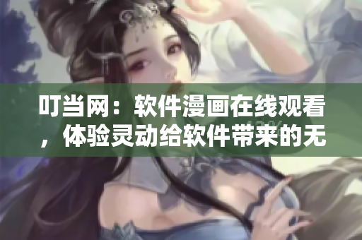 叮当网：软件漫画在线观看，体验灵动给软件带来的无限魅力！