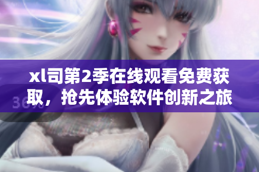 xl司第2季在线观看免费获取，抢先体验软件创新之旅
