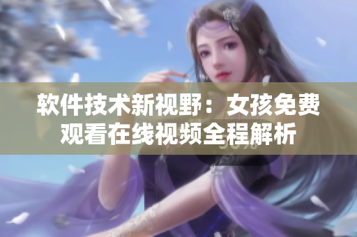 软件技术新视野：女孩免费观看在线视频全程解析