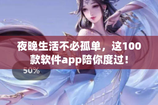 夜晚生活不必孤单，这100款软件app陪你度过！