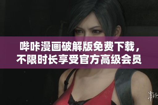哔咔漫画破解版免费下载，不限时长享受官方高级会员服务