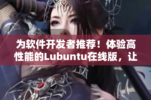 为软件开发者推荐！体验高性能的Lubuntu在线版，让你的网络编程更轻松！
