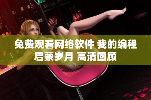 免费观看网络软件 我的编程启蒙岁月 高清回顾