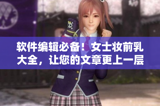 软件编辑必备！女士妆前乳大全，让您的文章更上一层楼！