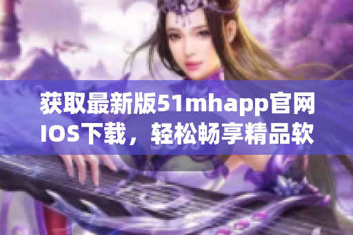 获取最新版51mhapp官网IOS下载，轻松畅享精品软件