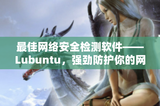 最佳网络安全检测软件——Lubuntu，强劲防护你的网络隐私