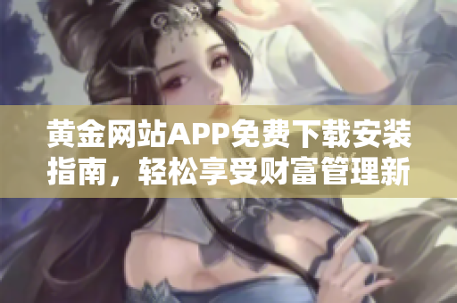 黄金网站APP免费下载安装指南，轻松享受财富管理新体验
