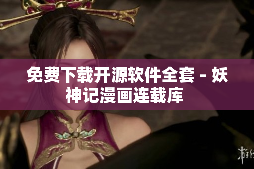 免费下载开源软件全套 - 妖神记漫画连载库 