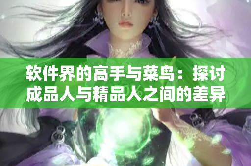 软件界的高手与菜鸟：探讨成品人与精品人之间的差异