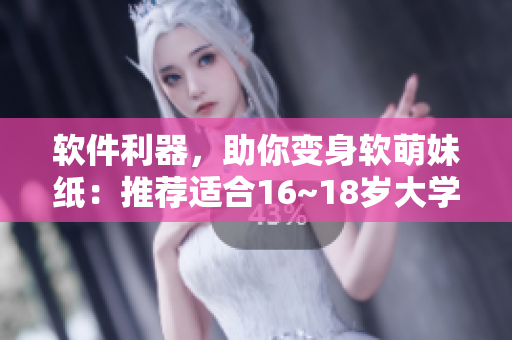 软件利器，助你变身软萌妹纸：推荐适合16~18岁大学生的女装APP