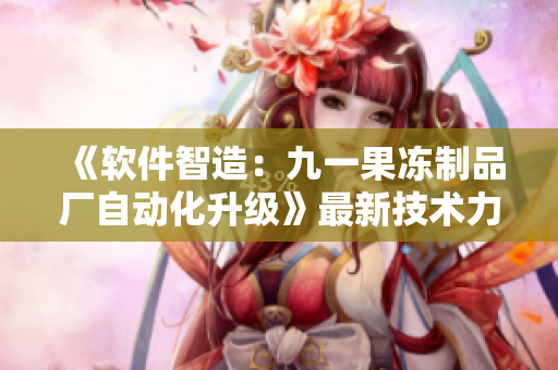 《软件智造：九一果冻制品厂自动化升级》最新技术力作