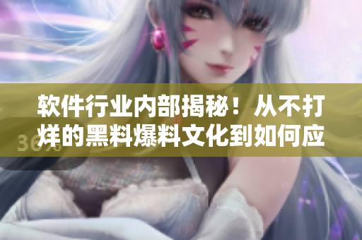 软件行业内部揭秘！从不打烊的黑料爆料文化到如何应对舆论危机