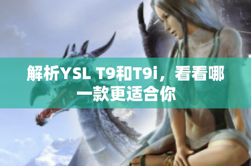 解析YSL T9和T9i，看看哪一款更适合你
