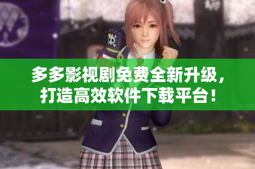 多多影视剧免费全新升级，打造高效软件下载平台！