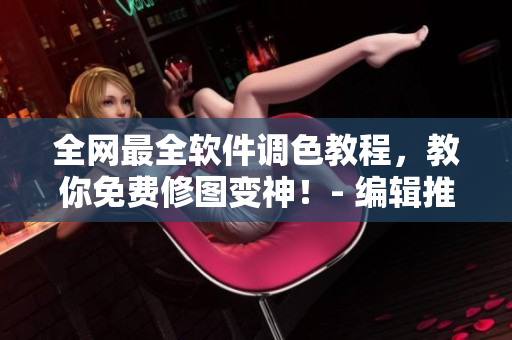 全网最全软件调色教程，教你免费修图变神！- 编辑推荐
