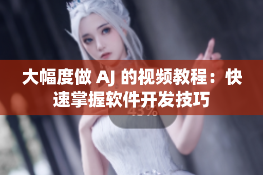 大幅度做 AJ 的视频教程：快速掌握软件开发技巧