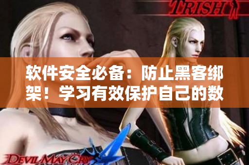 软件安全必备：防止黑客绑架！学习有效保护自己的数据安全