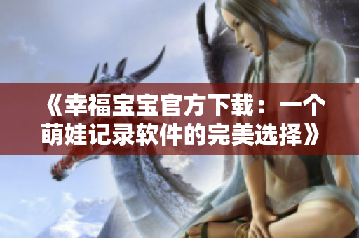 《幸福宝宝官方下载：一个萌娃记录软件的完美选择》