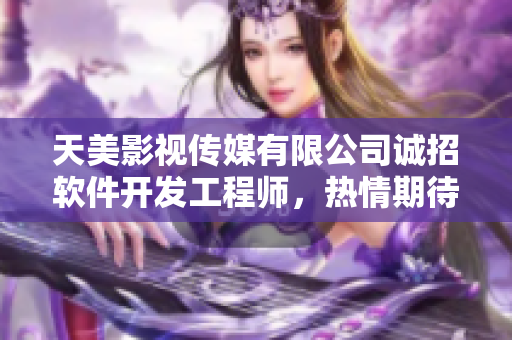 天美影视传媒有限公司诚招软件开发工程师，热情期待您的加入
