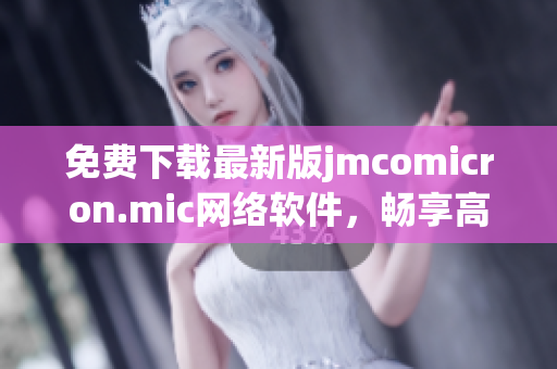 免费下载最新版jmcomicron.mic网络软件，畅享高速网络体验