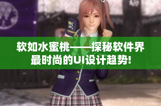 软如水蜜桃——探秘软件界最时尚的UI设计趋势!
