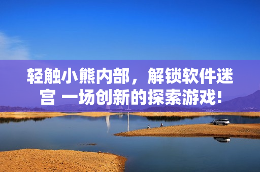轻触小熊内部，解锁软件迷宫 一场创新的探索游戏!