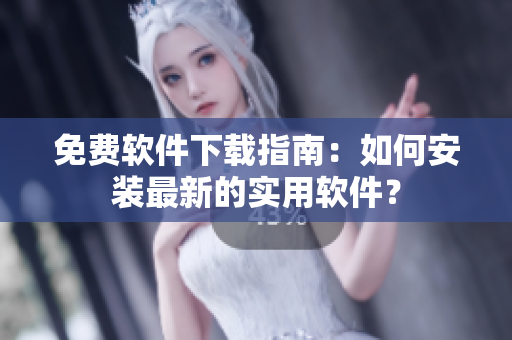 免费软件下载指南：如何安装最新的实用软件？