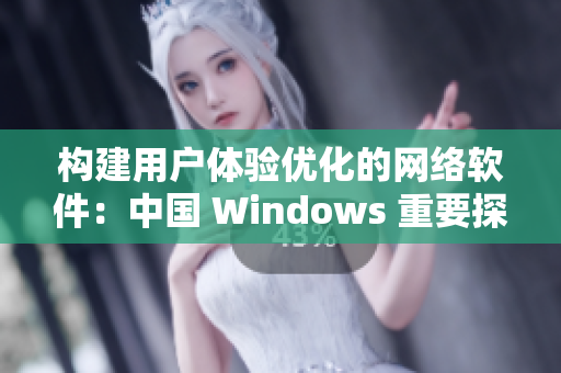 构建用户体验优化的网络软件：中国 Windows 重要探索