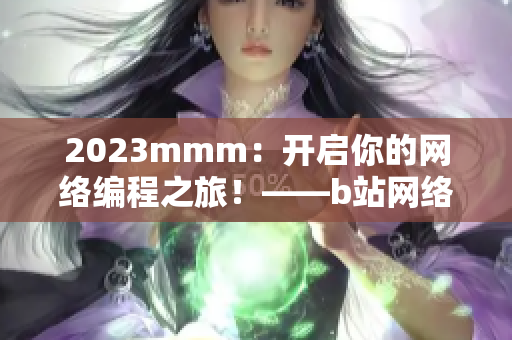 2023mmm：开启你的网络编程之旅！——b站网络软件推广攻略