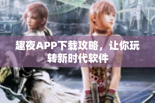 趣夜APP下载攻略，让你玩转新时代软件