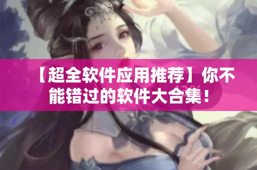 【超全软件应用推荐】你不能错过的软件大合集！
