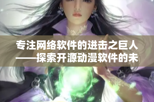 专注网络软件的进击之巨人——探索开源动漫软件的未来