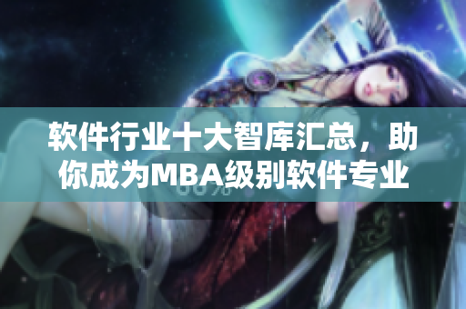 软件行业十大智库汇总，助你成为MBA级别软件专业人才