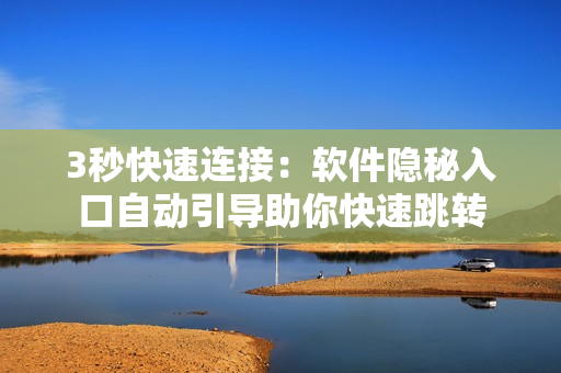 3秒快速连接：软件隐秘入口自动引导助你快速跳转