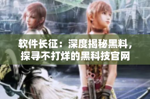 软件长征：深度揭秘黑料，探寻不打烊的黑科技官网