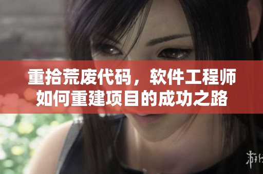 重拾荒废代码，软件工程师如何重建项目的成功之路