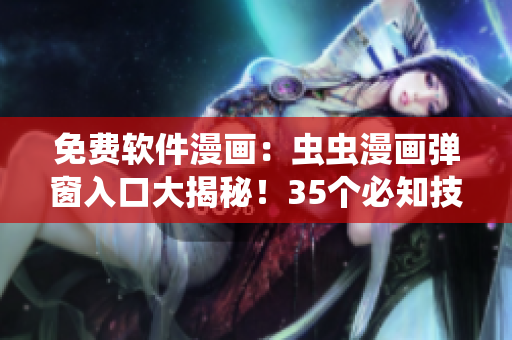 免费软件漫画：虫虫漫画弹窗入口大揭秘！35个必知技巧详解