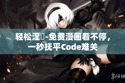 轻松涅槃-免费漫画看不停，一秒抚平Code难关