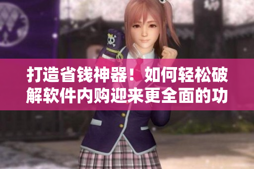 打造省钱神器！如何轻松破解软件内购迎来更全面的功能菜单