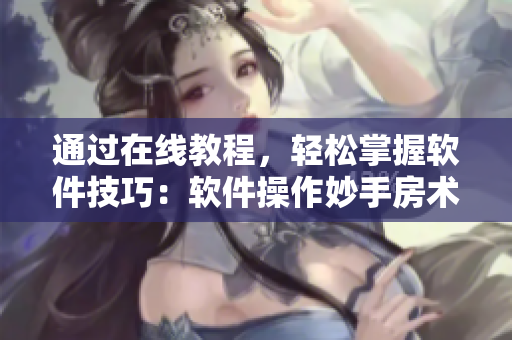 通过在线教程，轻松掌握软件技巧：软件操作妙手房术