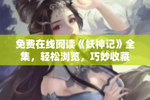 免费在线阅读《妖神记》全集，轻松浏览，巧妙收藏