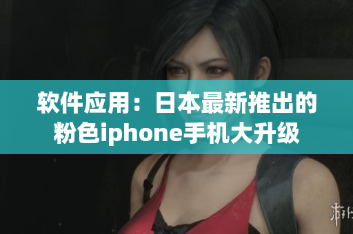 软件应用：日本最新推出的粉色iphone手机大升级