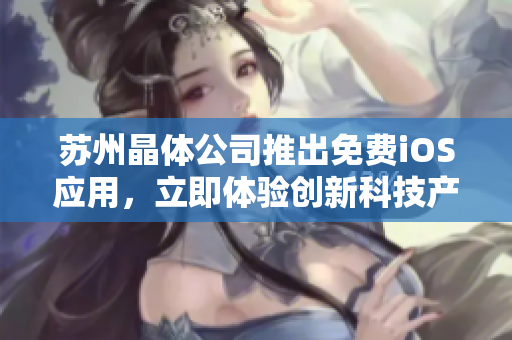 苏州晶体公司推出免费iOS应用，立即体验创新科技产品