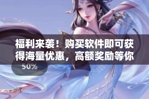 福利来袭！购买软件即可获得海量优惠，高额奖励等你拿！