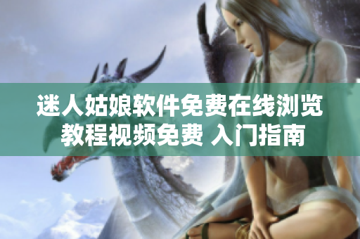 迷人姑娘软件免费在线浏览 教程视频免费 入门指南